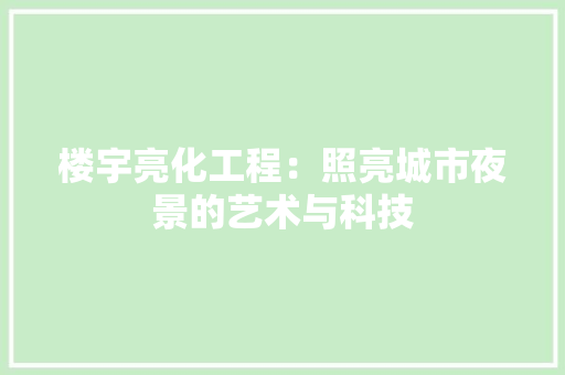 楼宇亮化工程：照亮城市夜景的艺术与科技