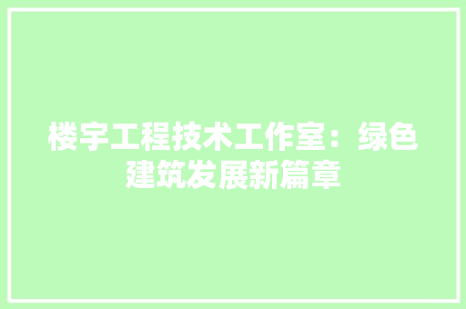 楼宇工程技术工作室：绿色建筑发展新篇章 室内设计