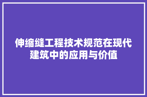 伸缩缝工程技术规范在现代建筑中的应用与价值 家居装修