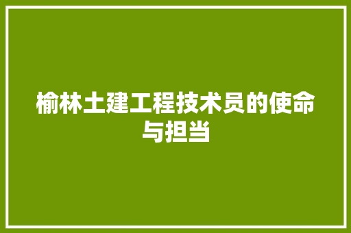 榆林土建工程技术员的使命与担当