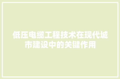 低压电缆工程技术在现代城市建设中的关键作用 家居装修