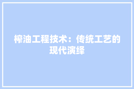 榨油工程技术：传统工艺的现代演绎 室内设计