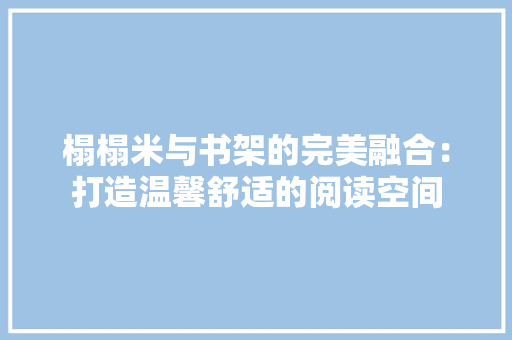 榻榻米与书架的完美融合：打造温馨舒适的阅读空间 室内设计