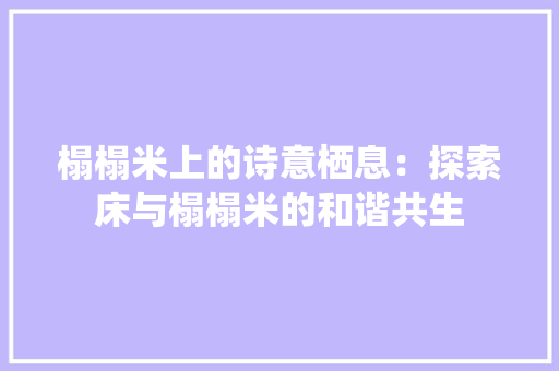 榻榻米上的诗意栖息：探索床与榻榻米的和谐共生 室内设计