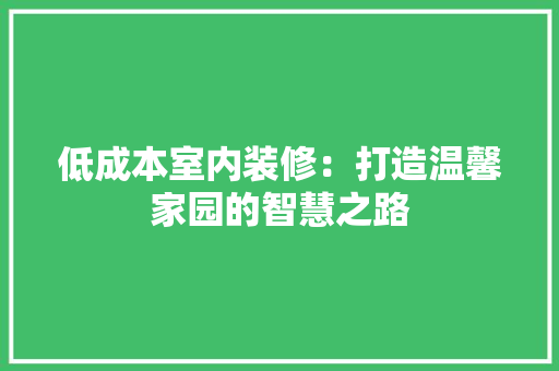 低成本室内装修：打造温馨家园的智慧之路 家居装修