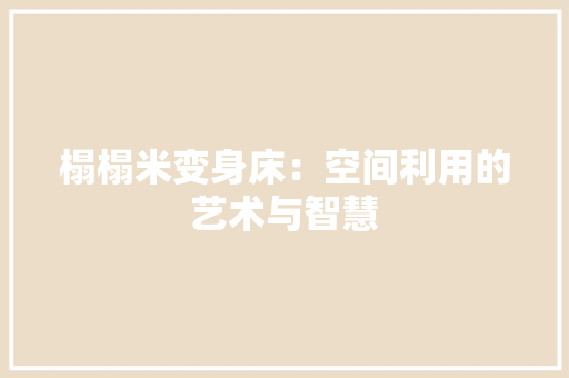 榻榻米变身床：空间利用的艺术与智慧 室内设计