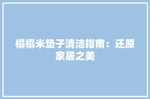 榻榻米垫子清洁指南：还原家居之美 室内设计