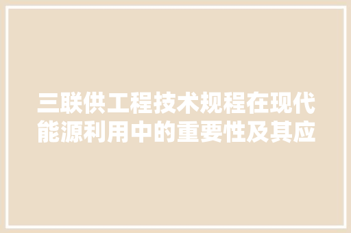 三联供工程技术规程在现代能源利用中的重要性及其应用 中式风格装饰