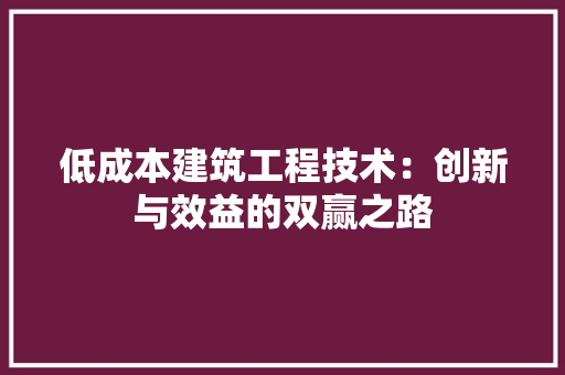 低成本建筑工程技术：创新与效益的双赢之路 家居装修