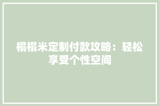 榻榻米定制付款攻略：轻松享受个性空间 室内设计