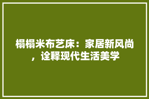 榻榻米布艺床：家居新风尚，诠释现代生活美学 室内设计