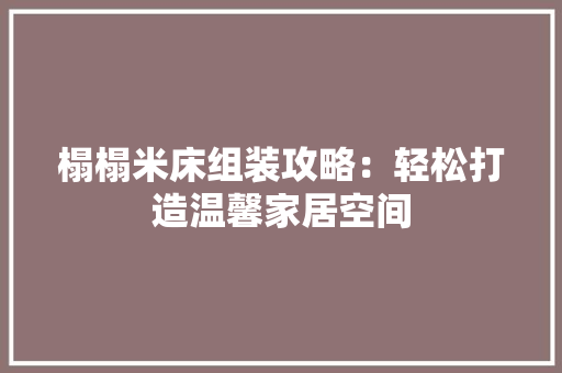 榻榻米床组装攻略：轻松打造温馨家居空间 室内设计