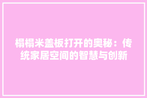 榻榻米盖板打开的奥秘：传统家居空间的智慧与创新