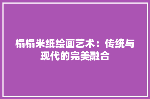 榻榻米纸绘画艺术：传统与现代的完美融合 室内设计
