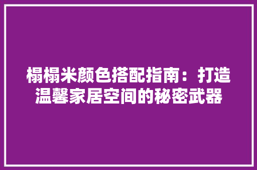 榻榻米颜色搭配指南：打造温馨家居空间的秘密武器 室内设计