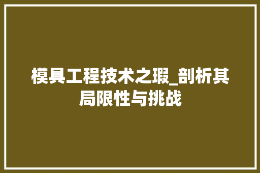 模具工程技术之瑕_剖析其局限性与挑战 室内设计
