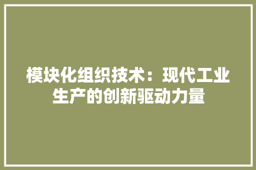 模块化组织技术：现代工业生产的创新驱动力量