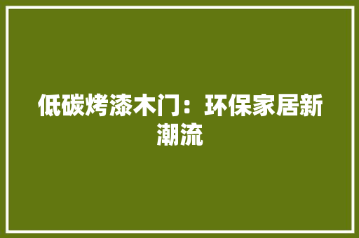 低碳烤漆木门：环保家居新潮流 家居装修