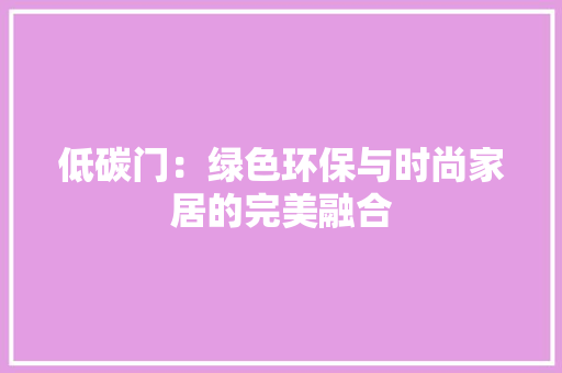 低碳门：绿色环保与时尚家居的完美融合 家居装修
