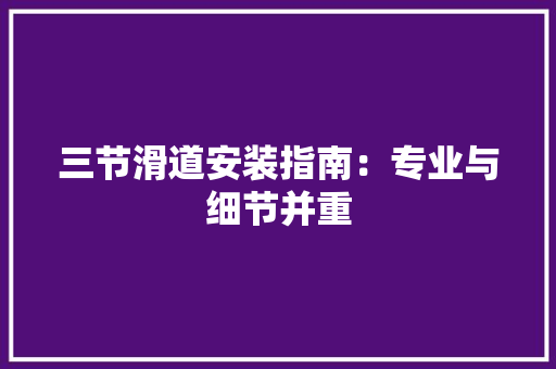 三节滑道安装指南：专业与细节并重 中式风格装饰
