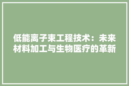 低能离子束工程技术：未来材料加工与生物医疗的革新之路 家居装修