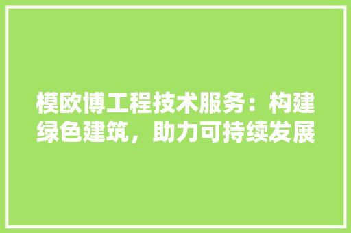 模欧博工程技术服务：构建绿色建筑，助力可持续发展 室内设计
