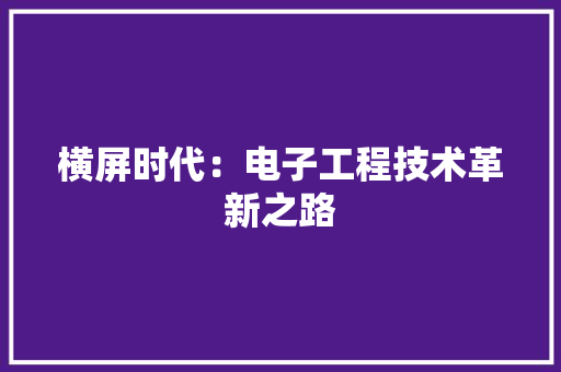 横屏时代：电子工程技术革新之路 室内设计