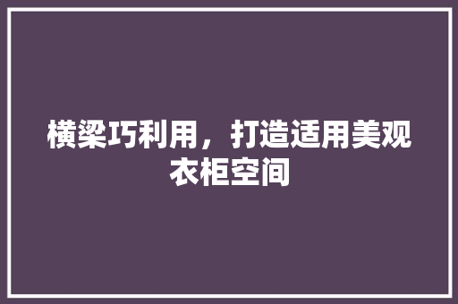 横梁巧利用，打造适用美观衣柜空间 室内设计