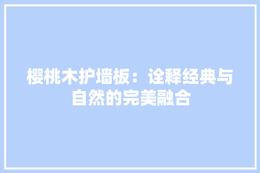 樱桃木护墙板：诠释经典与自然的完美融合