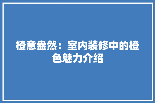 橙意盎然：室内装修中的橙色魅力介绍 室内设计