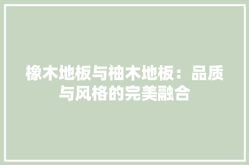 橡木地板与柚木地板：品质与风格的完美融合