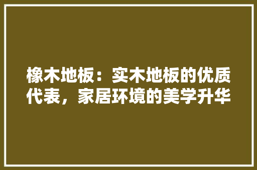 橡木地板：实木地板的优质代表，家居环境的美学升华 室内设计