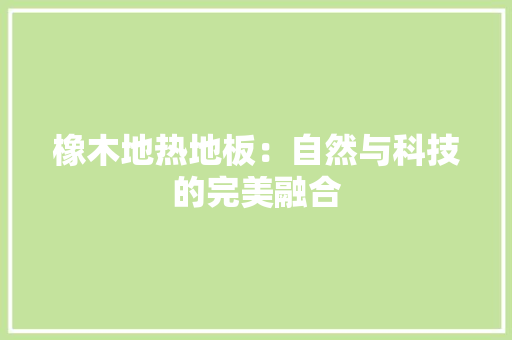 橡木地热地板：自然与科技的完美融合 室内设计