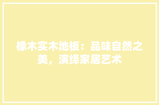 橡木实木地板：品味自然之美，演绎家居艺术 室内设计