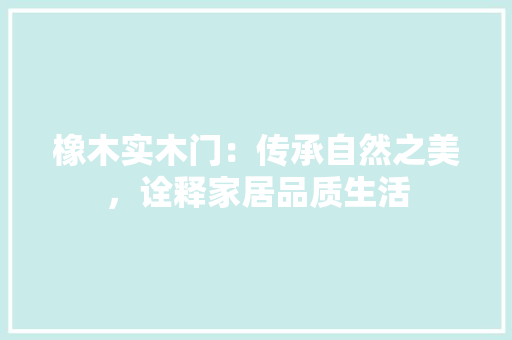 橡木实木门：传承自然之美，诠释家居品质生活 室内设计