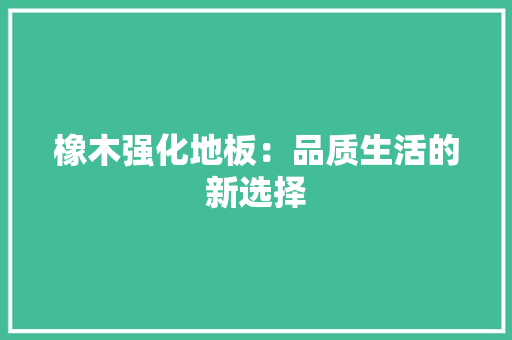 橡木强化地板：品质生活的新选择 室内设计