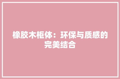 橡胶木柜体：环保与质感的完美结合