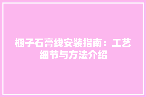 橱子石膏线安装指南：工艺细节与方法介绍