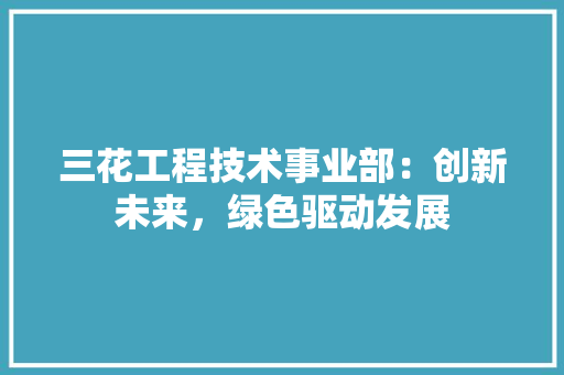 三花工程技术事业部：创新未来，绿色驱动发展 中式风格装饰