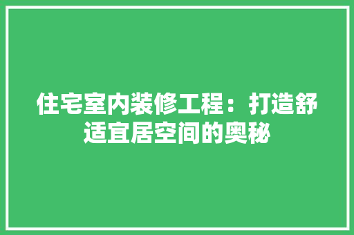 住宅室内装修工程：打造舒适宜居空间的奥秘