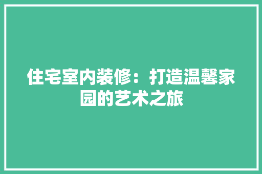 住宅室内装修：打造温馨家园的艺术之旅 家居装修