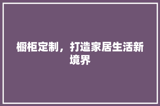 橱柜定制，打造家居生活新境界 室内设计