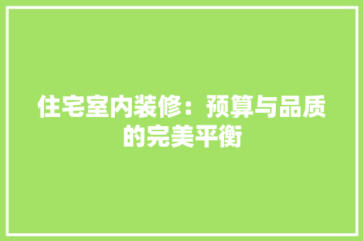 住宅室内装修：预算与品质的完美平衡 家居装修