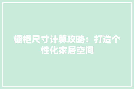 橱柜尺寸计算攻略：打造个性化家居空间 室内设计