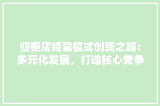 橱柜店经营模式创新之路：多元化发展，打造核心竞争力 室内设计