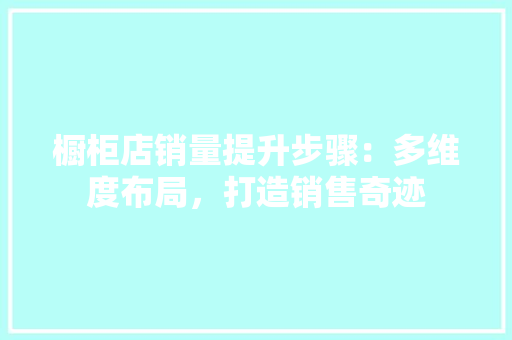 橱柜店销量提升步骤：多维度布局，打造销售奇迹 室内设计