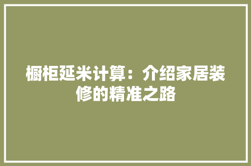 橱柜延米计算：介绍家居装修的精准之路 室内设计