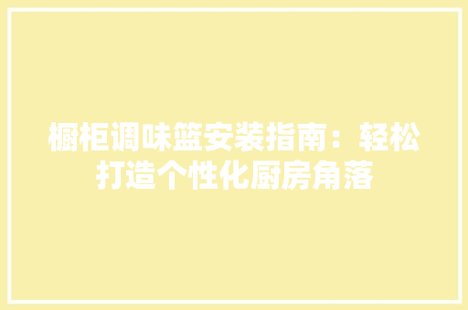 橱柜调味篮安装指南：轻松打造个性化厨房角落