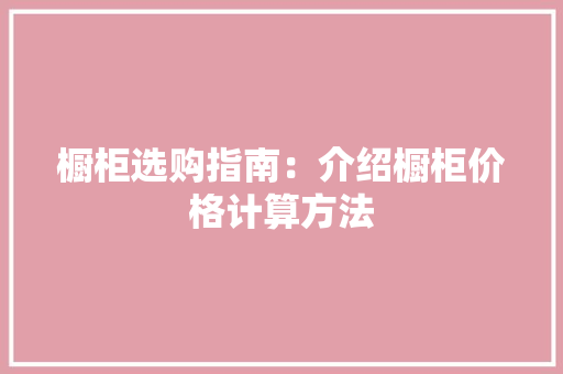 橱柜选购指南：介绍橱柜价格计算方法 室内设计
