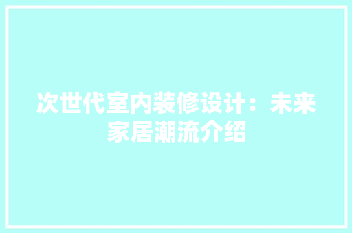次世代室内装修设计：未来家居潮流介绍 室内设计